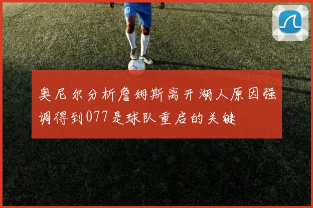 奥尼尔分析詹姆斯离开湖人原因强调得到077是球队重启的关键
