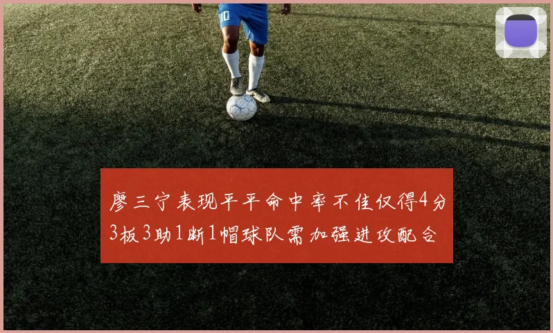 廖三宁表现平平命中率不佳仅得4分3板3助1断1帽球队需加强进攻配合