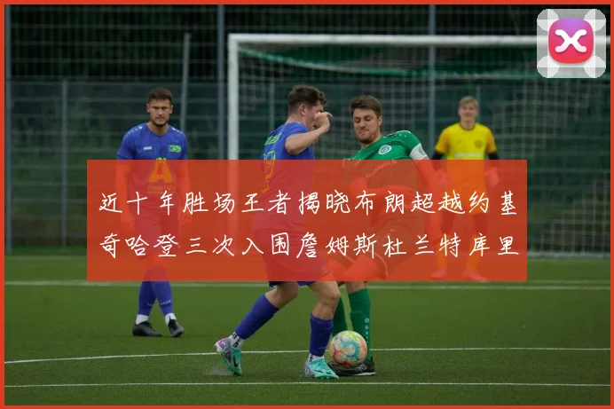 近十年胜场王者揭晓布朗超越约基奇哈登三次入围詹姆斯杜兰特库里未上榜