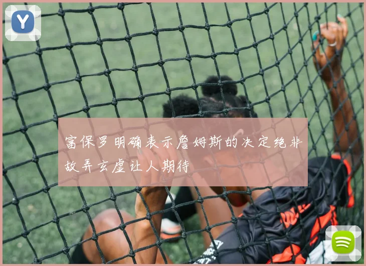 富保罗明确表示詹姆斯的决定绝非故弄玄虚让人期待
