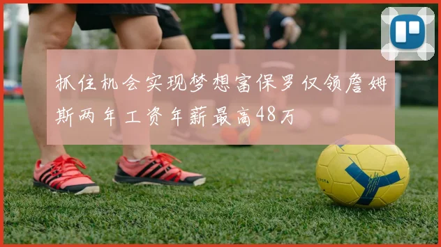 抓住机会实现梦想富保罗仅领詹姆斯两年工资年薪最高48万
